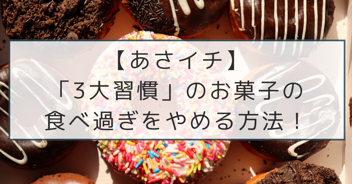 【あさイチ】 「3大習慣」のお菓子の 食べ過ぎをやめる方法！