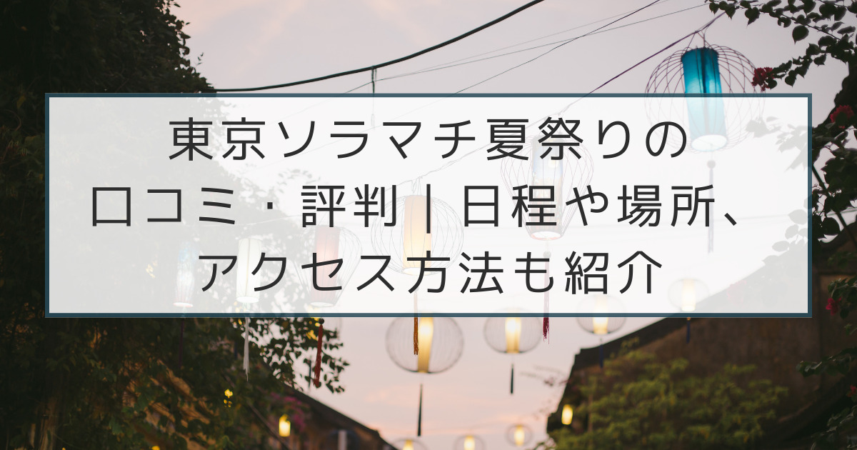東京ソラマチ夏祭りの口コミ・評判｜日程や場所、アクセス方法も紹介